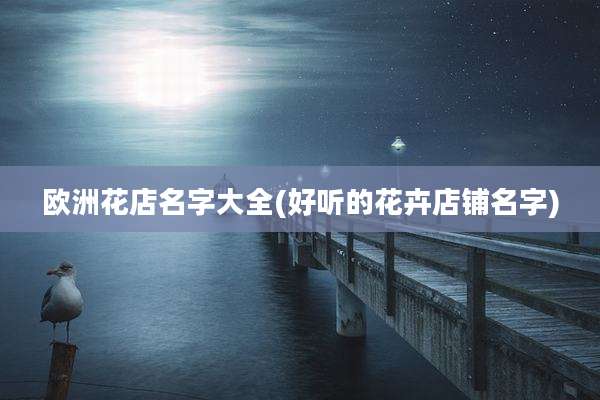 欧洲花店名字大全(好听的花卉店铺名字)