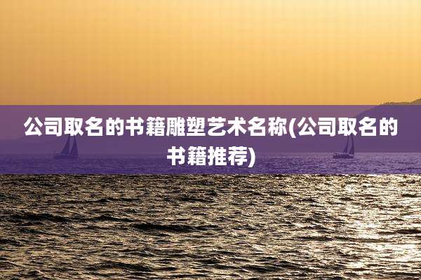 公司取名的书籍雕塑艺术名称(公司取名的书籍推荐)