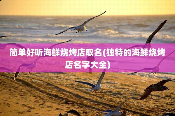 简单好听海鲜烧烤店取名(独特的海鲜烧烤店名字大全)