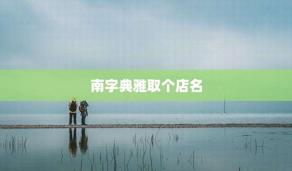 南字典雅取个店名