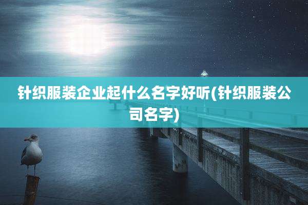 针织服装企业起什么名字好听(针织服装公司名字)