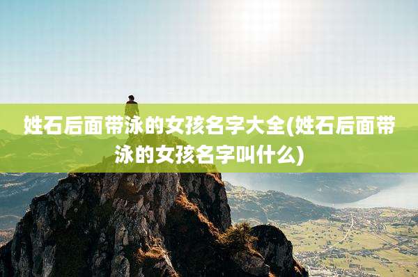 姓石后面带泳的女孩名字大全(姓石后面带泳的女孩名字叫什么)