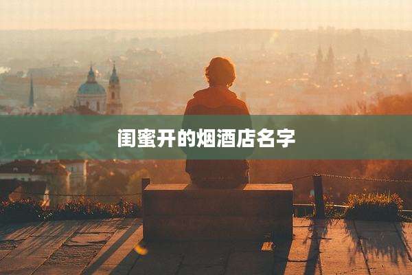闺蜜开的烟酒店名字