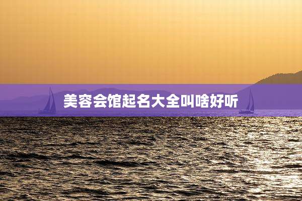 美容会馆起名大全叫啥好听