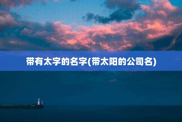带有太字的名字(带太阳的公司名)