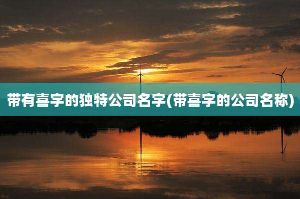 带有喜字的独特公司名字(带喜字的公司名称)