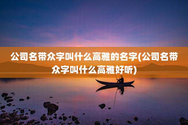 公司名带众字叫什么高雅的名字(公司名带众字叫什么高雅好听)