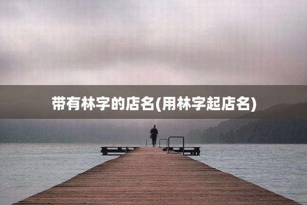 带有林字的店名(用林字起店名)