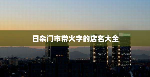 日杂门市带火字的店名大全