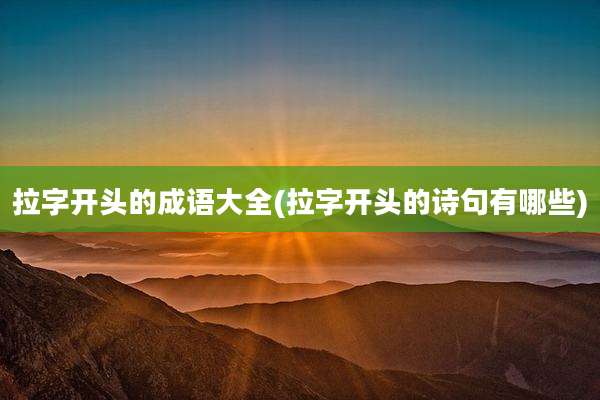拉字开头的成语大全(拉字开头的诗句有哪些)