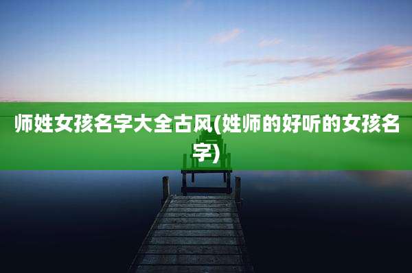 师姓女孩名字大全古风(姓师的好听的女孩名字)