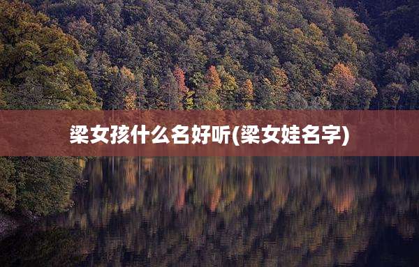 梁女孩什么名好听(梁女娃名字)