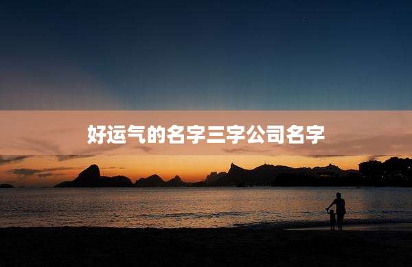 好运气的名字三字公司名字