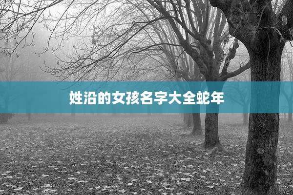 姓沿的女孩名字大全蛇年