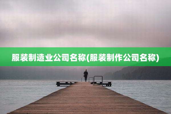 服装制造业公司名称(服装制作公司名称)