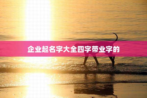 企业起名字大全四字带业字的