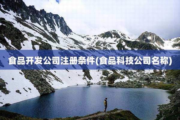 食品开发公司注册条件(食品科技公司名称)