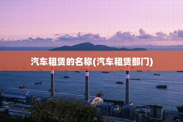 汽车租赁的名称(汽车租赁部门)