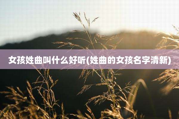 女孩姓曲叫什么好听(姓曲的女孩名字清新)