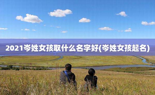 2021岑姓女孩取什么名字好(岑姓女孩起名)