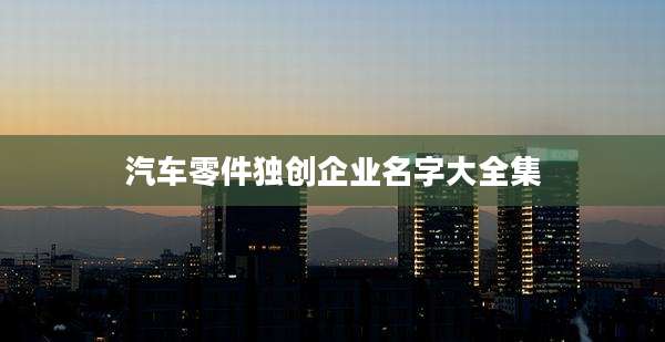 汽车零件独创企业名字大全集