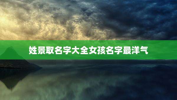 姓景取名字大全女孩名字最洋气