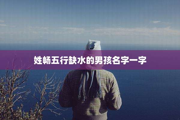 姓畅五行缺水的男孩名字一字