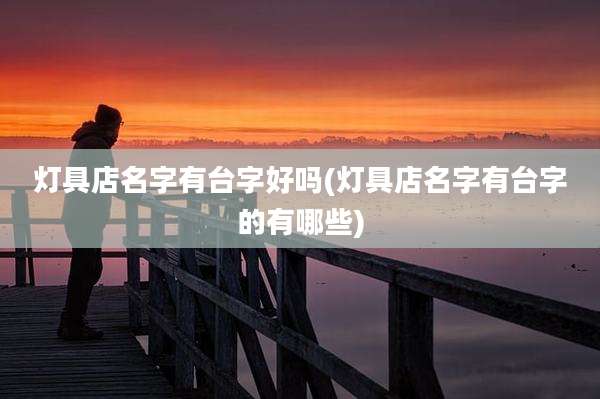灯具店名字有台字好吗(灯具店名字有台字的有哪些)