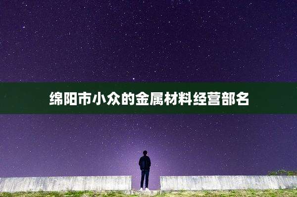 绵阳市小众的金属材料经营部名