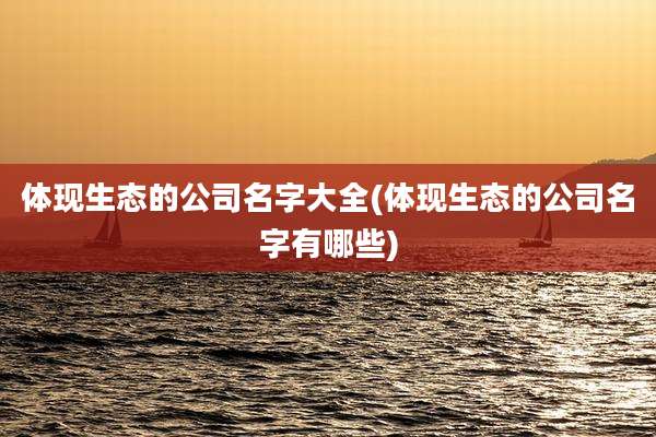体现生态的公司名字大全(体现生态的公司名字有哪些)