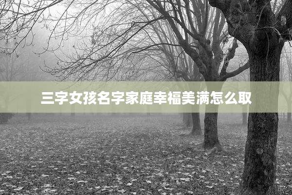 三字女孩名字家庭幸福美满怎么取