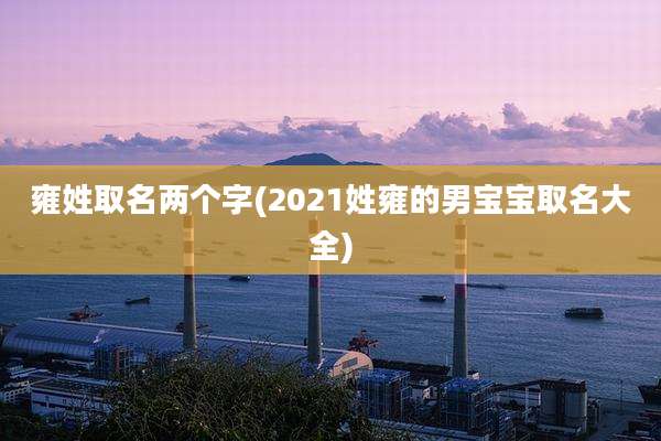 雍姓取名两个字(2021姓雍的男宝宝取名大全)