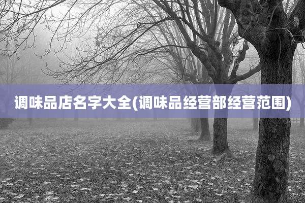 调味品店名字大全(调味品经营部经营范围)