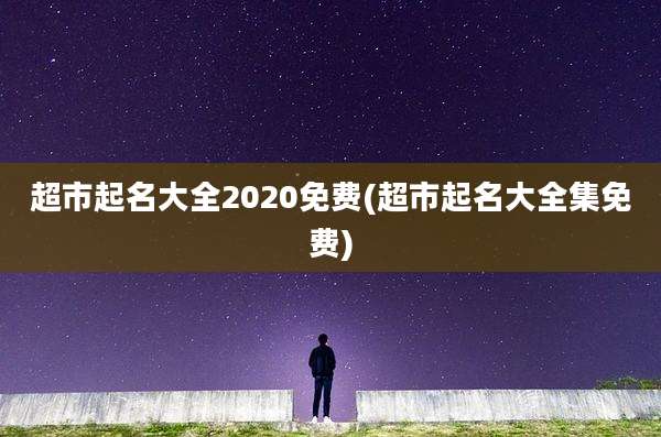 超市起名大全2020免费(超市起名大全集免费)
