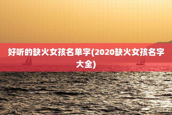 好听的缺火女孩名单字(2020缺火女孩名字大全)