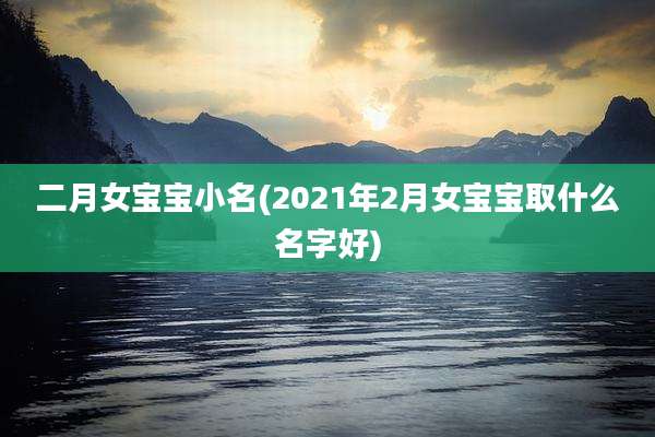 二月女宝宝小名(2021年2月女宝宝取什么名字好)