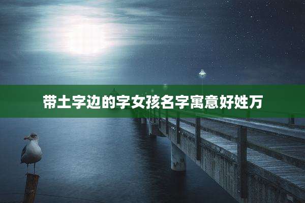 带土字边的字女孩名字寓意好姓万