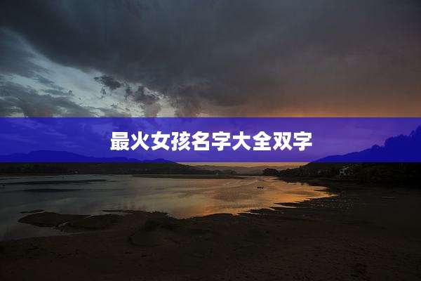 最火女孩名字大全双字