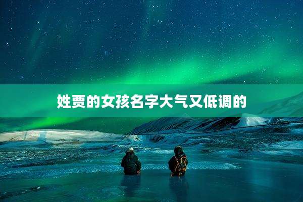 姓贾的女孩名字大气又低调的