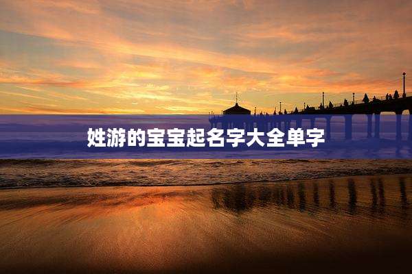 姓游的宝宝起名字大全单字