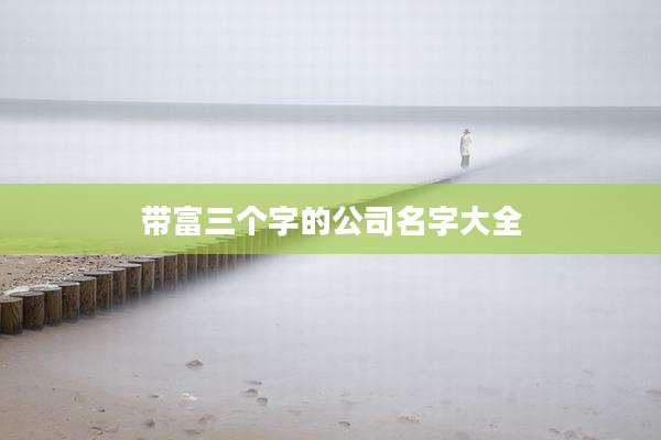 带富三个字的公司名字大全