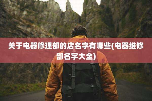 关于电器修理部的店名字有哪些(电器维修部名字大全)