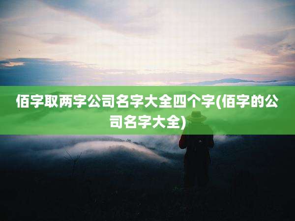 佰字取两字公司名字大全四个字(佰字的公司名字大全)