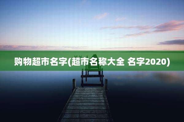 购物超市名字(超市名称大全 名字2020)