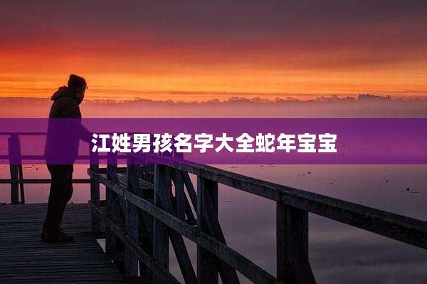 江姓男孩名字大全蛇年宝宝