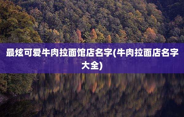 最炫可爱牛肉拉面馆店名字(牛肉拉面店名字大全)