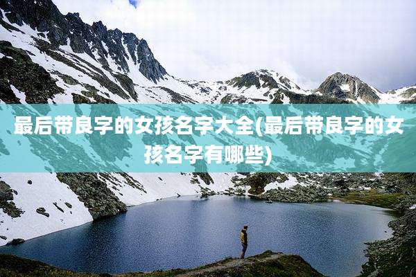 最后带良字的女孩名字大全(最后带良字的女孩名字有哪些)