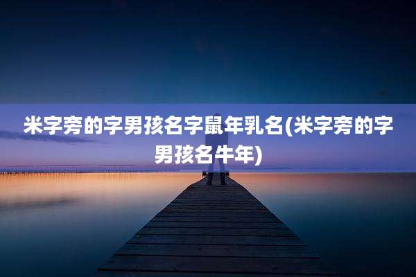 米字旁的字男孩名字鼠年乳名(米字旁的字男孩名牛年)
