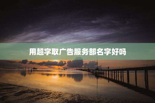 用超字取广告服务部名字好吗