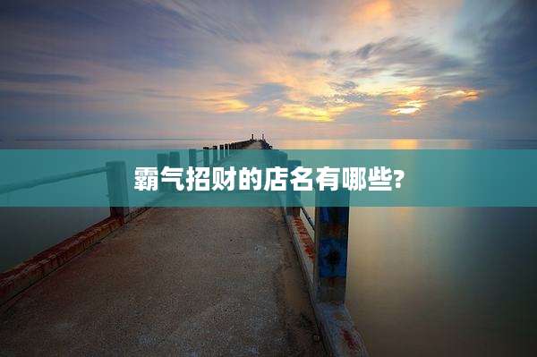 霸气招财的店名有哪些?